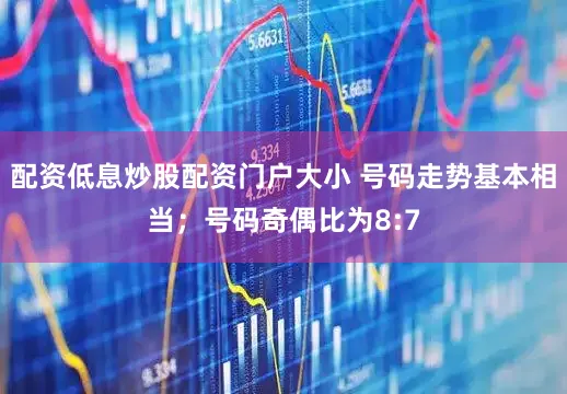 配资低息炒股配资门户大小 号码走势基本相当；号码奇偶比为8:7