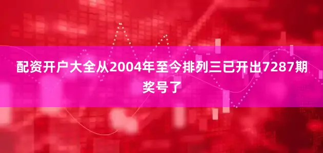 配资开户大全　　从2004年至今排列三已开出7287期奖号了