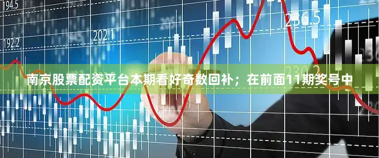 南京股票配资平台本期看好奇数回补；　　在前面11期奖号中