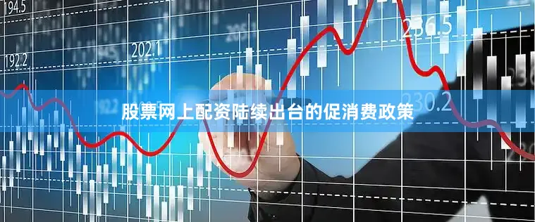 股票网上配资陆续出台的促消费政策