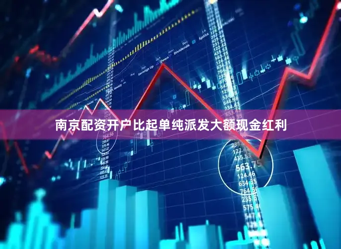 南京配资开户比起单纯派发大额现金红利