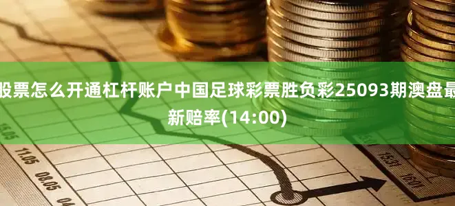股票怎么开通杠杆账户中国足球彩票胜负彩25093期澳盘最新赔率(14:00)