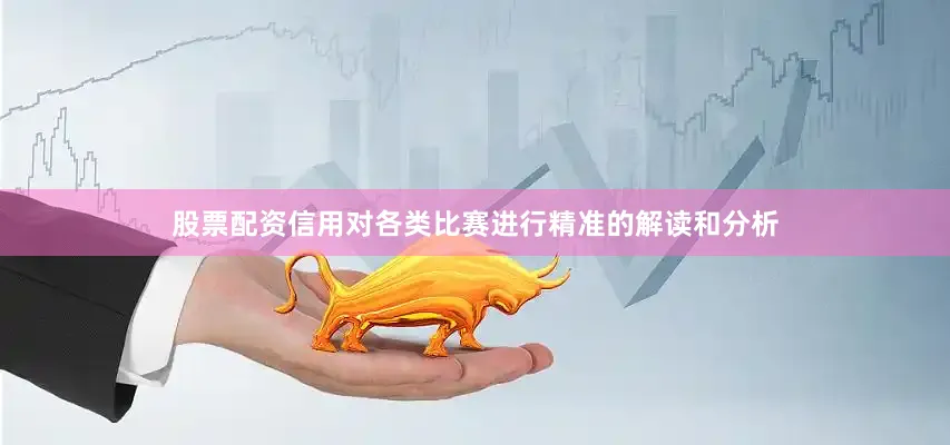 股票配资信用对各类比赛进行精准的解读和分析