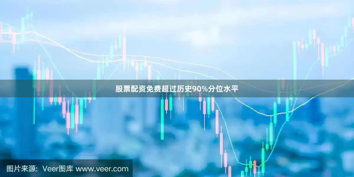 股票配资免费超过历史90%分位水平