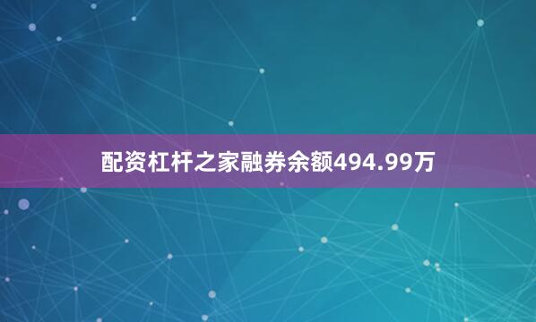 配资杠杆之家融券余额494.99万
