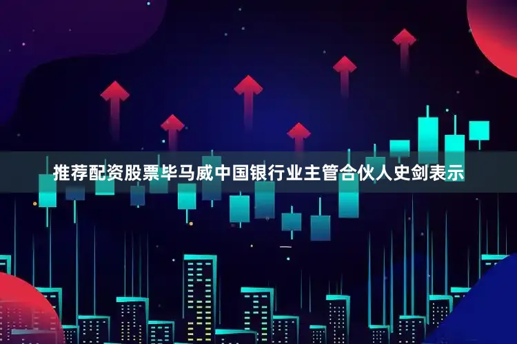 推荐配资股票　　毕马威中国银行业主管合伙人史剑表示
