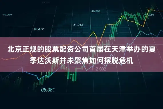 北京正规的股票配资公司首届在天津举办的夏季达沃斯并未聚焦如何摆脱危机