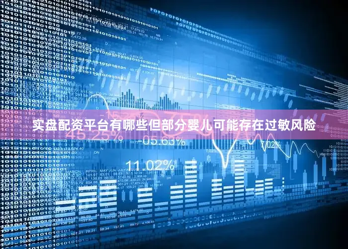 实盘配资平台有哪些但部分婴儿可能存在过敏风险