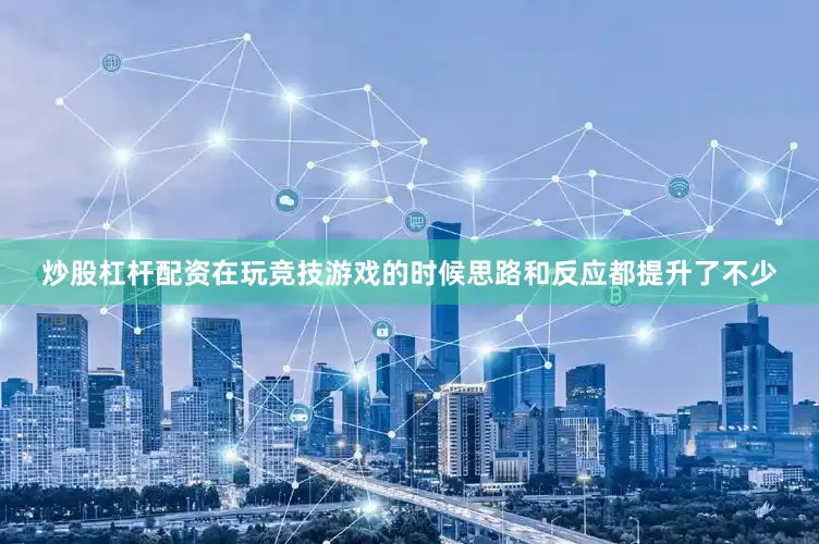 炒股杠杆配资在玩竞技游戏的时候思路和反应都提升了不少