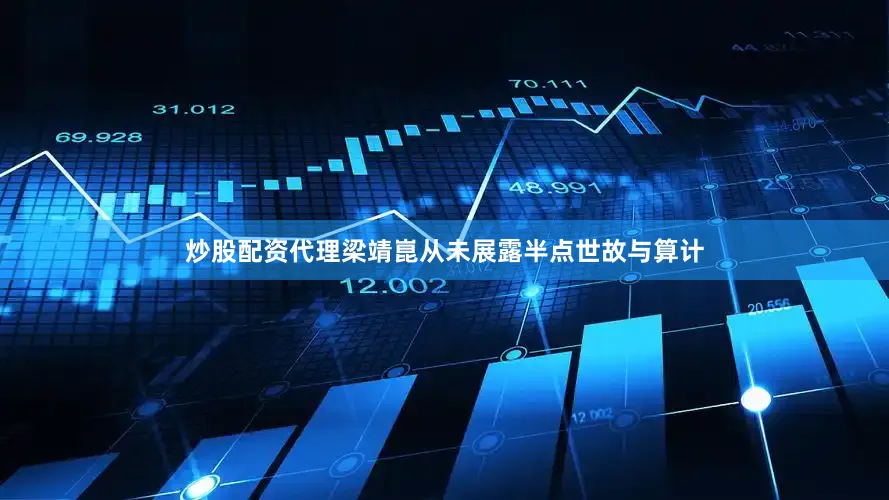 炒股配资代理梁靖崑从未展露半点世故与算计