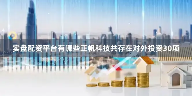 实盘配资平台有哪些正帆科技共存在对外投资30项