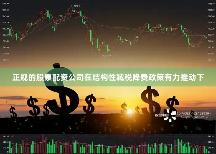 正规的股票配资公司　　在结构性减税降费政策有力推动下