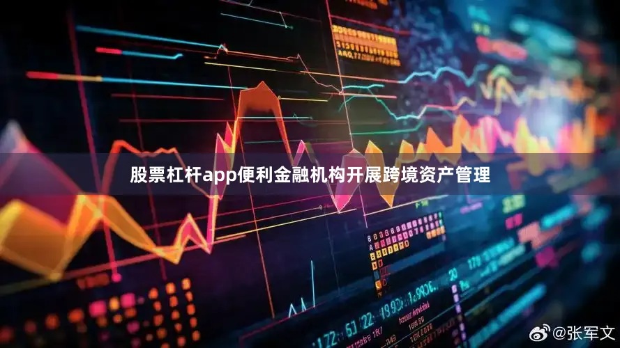 股票杠杆app便利金融机构开展跨境资产管理