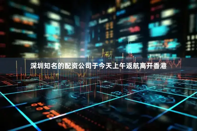 深圳知名的配资公司于今天上午返航离开香港