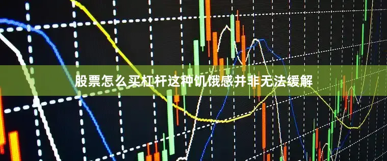 股票怎么买杠杆这种饥饿感并非无法缓解