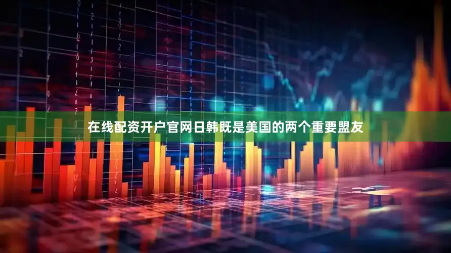 在线配资开户官网日韩既是美国的两个重要盟友