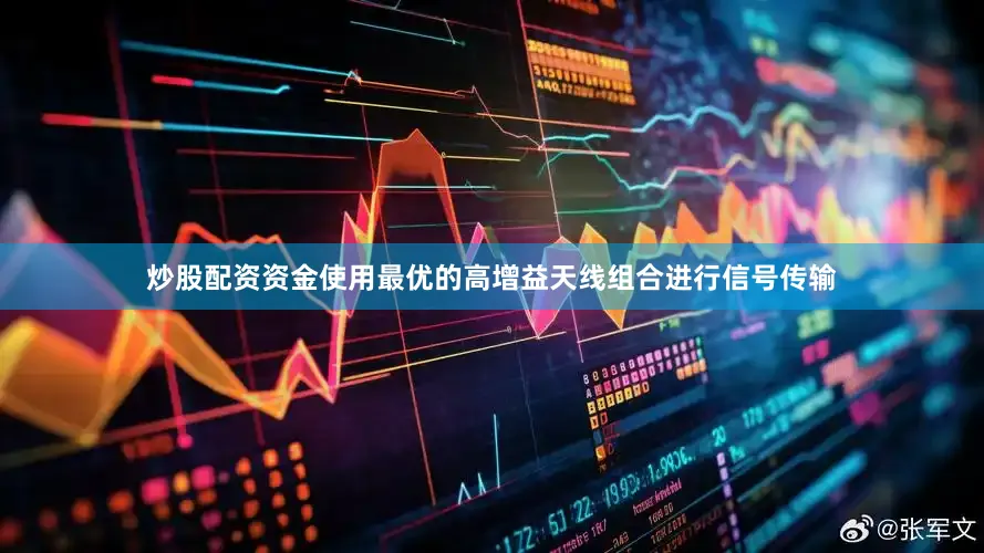 炒股配资资金使用最优的高增益天线组合进行信号传输