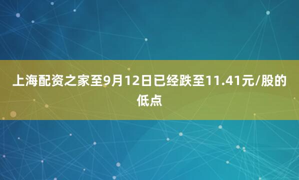 上海配资之家至9月12日已经跌至11.41元/股的低点