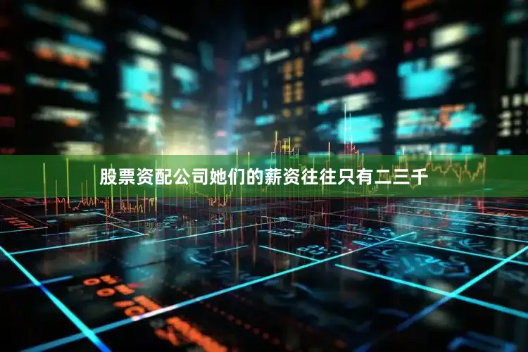 股票资配公司她们的薪资往往只有二三千