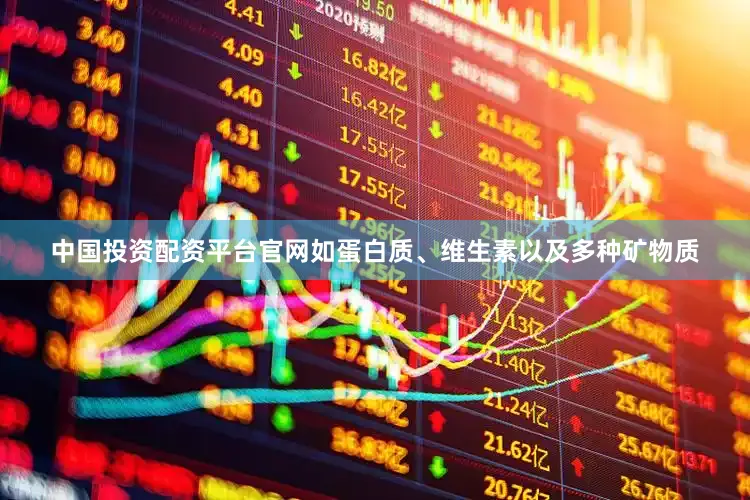 中国投资配资平台官网如蛋白质、维生素以及多种矿物质