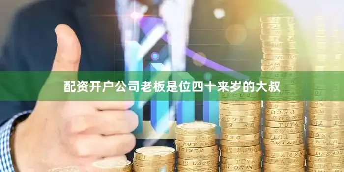 配资开户公司老板是位四十来岁的大叔