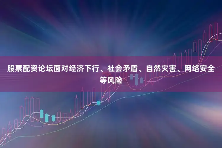 股票配资论坛面对经济下行、社会矛盾、自然灾害、网络安全等风险
