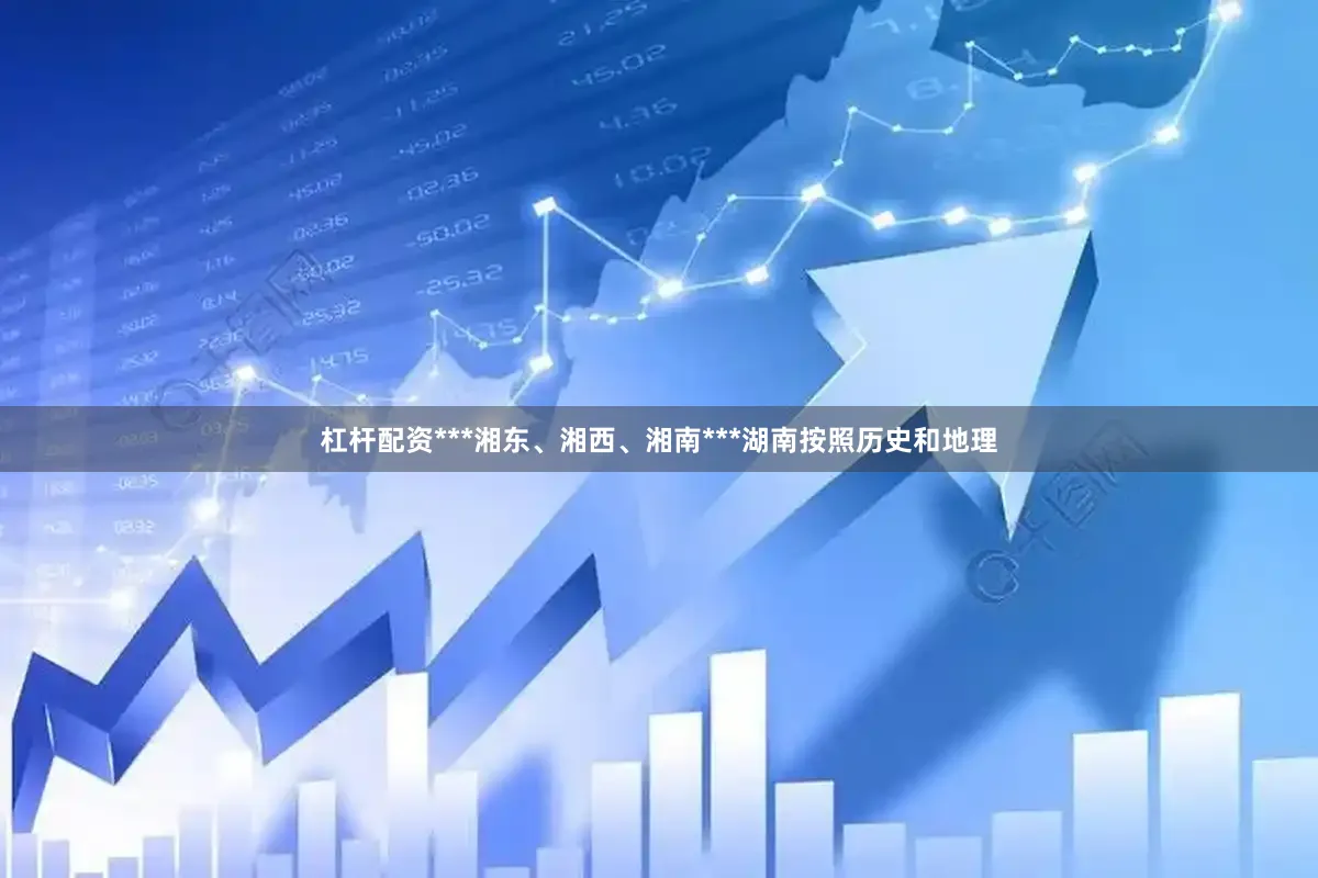杠杆配资***湘东、湘西、湘南***湖南按照历史和地理