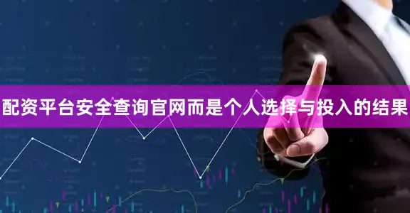 配资平台安全查询官网而是个人选择与投入的结果