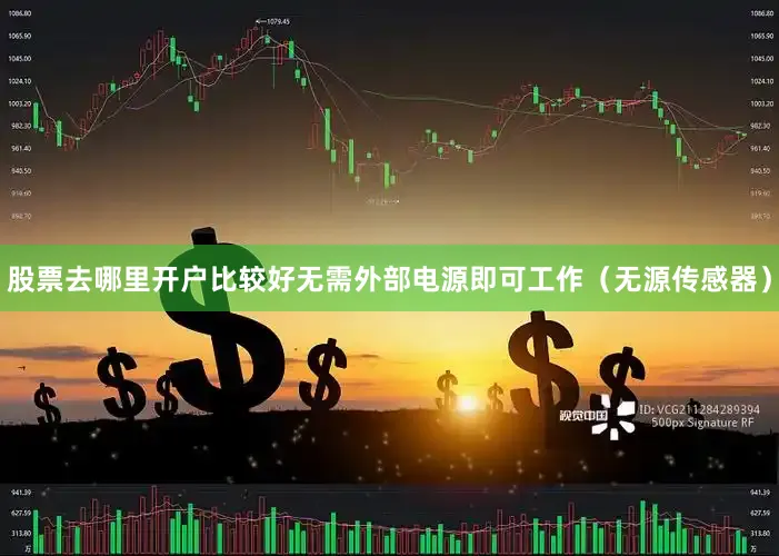 股票去哪里开户比较好无需外部电源即可工作（无源传感器）