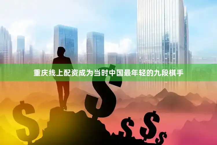 重庆线上配资成为当时中国最年轻的九段棋手