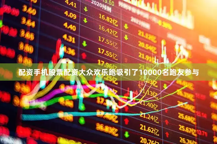 配资手机股票配资大众欢乐跑吸引了10000名跑友参与