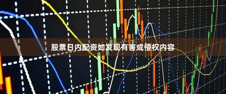 股票日内配资如发现有害或侵权内容