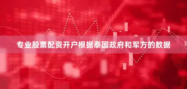 专业股票配资开户根据泰国政府和军方的数据