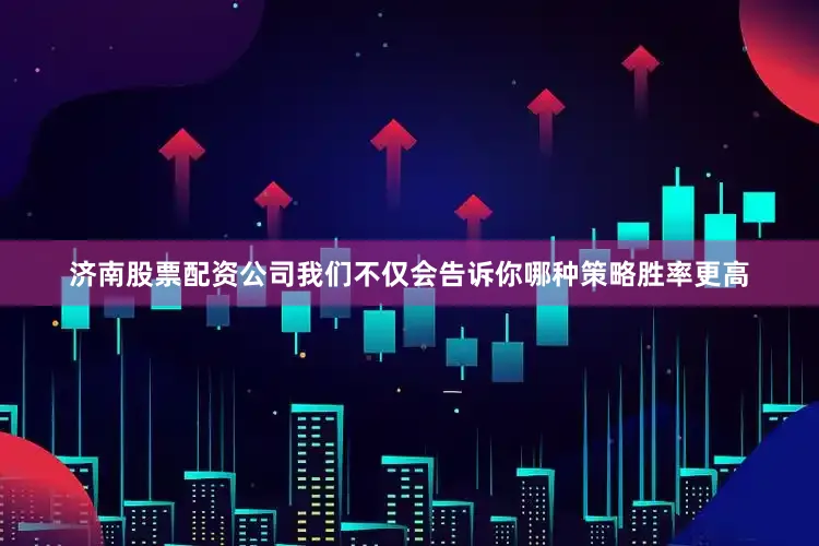 济南股票配资公司我们不仅会告诉你哪种策略胜率更高