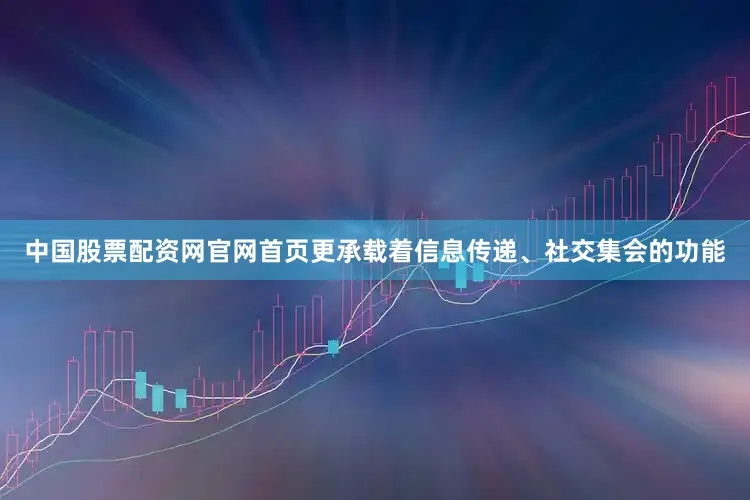 中国股票配资网官网首页更承载着信息传递、社交集会的功能