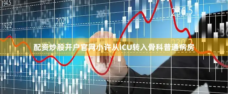 配资炒股开户官网小许从ICU转入骨科普通病房