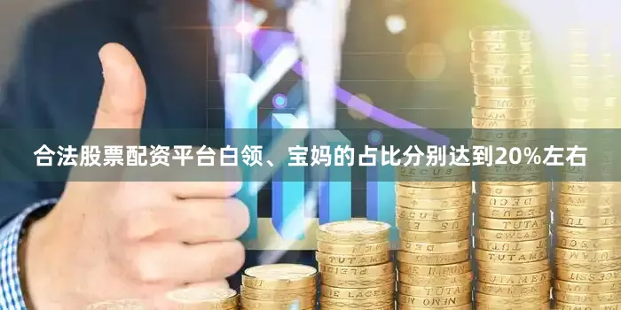 合法股票配资平台白领、宝妈的占比分别达到20%左右