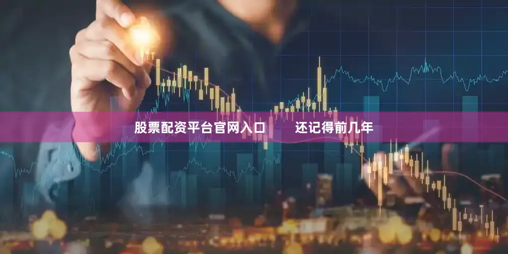 股票配资平台官网入口        还记得前几年