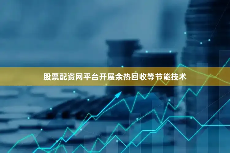 股票配资网平台开展余热回收等节能技术