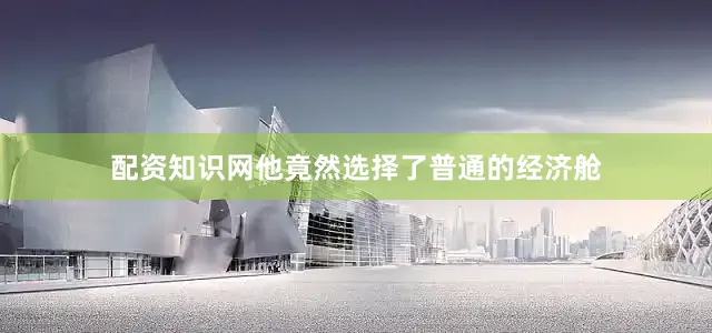 配资知识网他竟然选择了普通的经济舱