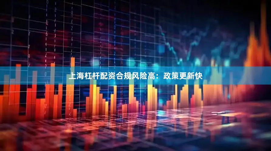 上海杠杆配资合规风险高：政策更新快